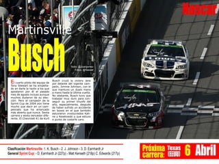 Nascar
Próxima
carrera:
Texas
(EEUU) 6 Abril
Martinsville
BuschEl cuarto piloto del equipo de
Tony Stewart se ha empeña-
do en darle la razón a los que
apostaron por él el pasado
mes de agosto incluso aunque
muchos dudaron de su elec-
ción. Pero el campeón de la
Sprint Cup de 2004 aún tiene
mucho que decir en un cam-
peonato que ha arrancado
más abierto que nunca. Sexta
carrera y sexto vencedor dife-
rente. El Chevrolet 41 de Kurt
Busch cruzó la victory lane
por delante del vigente cam-
peón, Jimmie Johnson, con el
que mantuvo un duelo mano
a mano hasta la última vuelta.
No obstante, Busch tuvo que
trabajar muy duro para con-
seguir su primer triunfo del
año, especialmente, después
de haber sufrido un accidente
en boxes en el que también
estuvieron involucrados Kah-
ne y Keselowski y que estuvo
a punto de costarle caro.
Clasificación Martinsville: 1. K. Busch - 2. J. Johnson - 3. D. Earnhardt Jr
General Sprint Cup: - D. Earnhardt Jr (227p) - Matt Kenseth (218p) C. Edwards (217p)
Texto: @Joargomez
Fotos: @Nascar
 