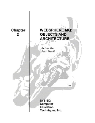 Chapter   WEBSPHERE MQ:
  2       OBJECTS AND
          ARCHITECTURE




          SYS-ED/
          Computer
          Education
          Techniques, Inc.
 