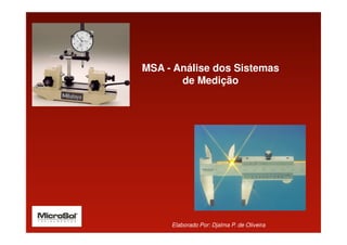 MSA - Análise dos Sistemas
       de Medição




     Elaborado Por: Djalma P. de Oliveira
 