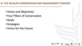 III. THE WILDLIFE CONSERVATION AND MANAGEMENT STRATEGY
•Vision and Objectives
•Four Pillars of Conservation
•Goals
•Strategies
•Vision for the Future
 