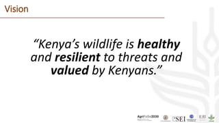 “Kenya’s wildlife is healthy
and resilient to threats and
valued by Kenyans.”
Vision
 