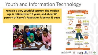 Youth and Information Technology
Kenya is a very youthful country. The median
age is estimated at 19 years, and about 80
percent of Kenya’s Population is below 35 years
 