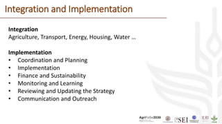 Integration and Implementation
Integration
Agriculture, Transport, Energy, Housing, Water …
Implementation
• Coordination and Planning
• Implementation
• Finance and Sustainability
• Monitoring and Learning
• Reviewing and Updating the Strategy
• Communication and Outreach
 