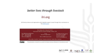 This presentation is licensed for use under the Creative Commons Attribution 4.0 International Licence.
better lives through livestock
ilri.org
ILRI thanks all donors and organizations which globally support its work through their contributions to
the CGIAR system
 