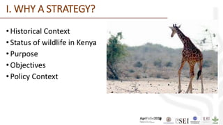4
I. WHY A STRATEGY?
• Historical Context
• Status of wildlife in Kenya
• Purpose
• Objectives
•Policy Context
 