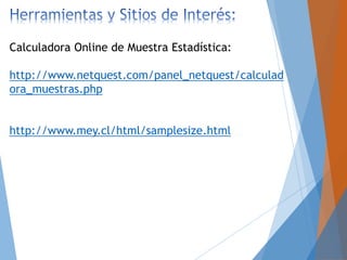 Calculadora Online de Muestra Estadística:
http://www.netquest.com/panel_netquest/calculad
ora_muestras.php
http://www.mey.cl/html/samplesize.html
 