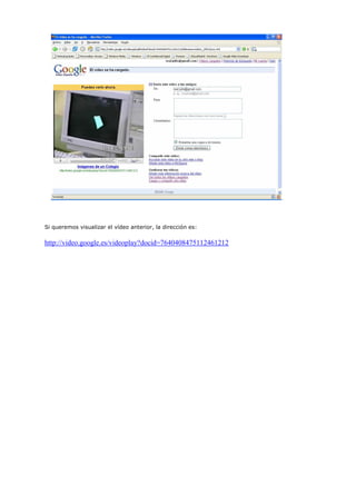 Si queremos visualizar el vídeo anterior, la dirección es:

http://video.google.es/videoplay?docid=7640408475112461212
 