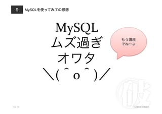 MySQLを使ってみての感想
10.4.18 (C) 株式会社破滅派
9
MySQL	
  
ムズ過ぎ	
  
オワタ	
  
＼(＾o＾)／
もう講座	
  
でねーよ
 