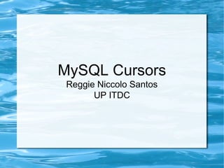 MySQL Cursors
Reggie Niccolo Santos
UP ITDC
 