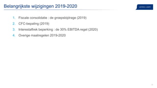 22
Belangrijkste wijzigingen 2019-2020
1. Fiscale consolidatie : de groepsbijdrage (2019)
2. CFC-bepaling (2019)
3. Interestaftrek beperking : de 30% EBITDA regel (2020)
4. Overige maatregelen 2019-2020
 