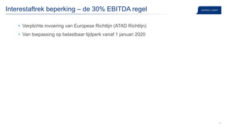 32
Interestaftrek beperking – de 30% EBITDA regel
• Verplichte invoering van Europese Richtlijn (ATAD Richtlijn)
• Van toepassing op belastbaar tijdperk vanaf 1 januari 2020
 