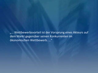 „… Wettbewerbsvorteil ist der Vorsprung eines Akteurs auf
dem Markt gegenüber seinen Konkurrenten im
ökonomischen Wettbewerb. …“
 