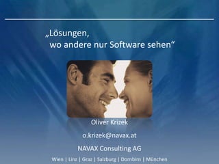 „Lösungen,
wo andere nur Software sehen“
Oliver Krizek
o.krizek@navax.at
NAVAX Consulting AG
Wien | Linz | Graz | Salzburg | Dornbirn | München
 