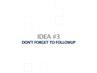 IDEA #3
DON’T FORGET TO FOLLOWUP
 