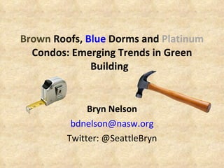 Brown  Roofs,  Blue  Dorms and  Platinum  Condos: Emerging Trends in Green Building   Bryn Nelson [email_address] Twitter: @SeattleBryn 