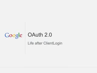 OAuth 2.0
Life after ClientLogin




                         Google Confidential and Proprietary
 