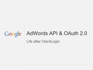 AdWords API & OAuth 2.0
Life after ClientLogin




                         Google Confidential and Proprietary
 