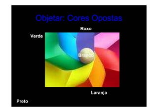 Objetar: Cores Opostas
                     Roxo
        Verde



                    Branco




                        Laranja
Preto
 