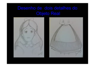 Desenho de dois detalhes do
       Objeto Real
 