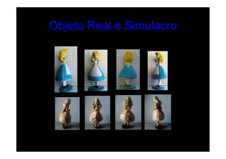 Objeto Real e Simulacro
 