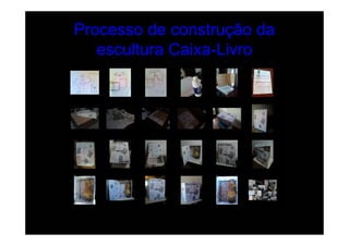Processo de construção da
   escultura Caixa-Livro
 