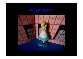 Imaginação...
 