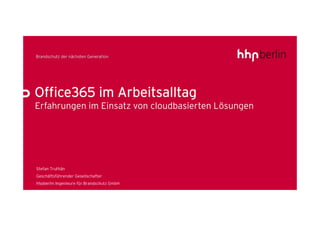 Office365 im Arbeitsalltag
Erfahrungen im Einsatz von cloudbasierten Lösungen




Stefan Truthän
Geschäftsführender Gesellschafter
hhpberlin Ingenieure für Brandschutz GmbH
 