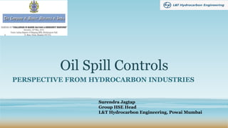 Oil Spill Controls
PERSPECTIVE FROM HYDROCARBON INDUSTRIES
Surendra Jagtap
Group HSE Head
L&T Hydrocarbon Engineering, Powai Mumbai
 