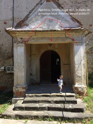 Agârbiciu. Detaliu acces vest, în stadiu de
precolaps local. Prezinta pericol public!!!
 