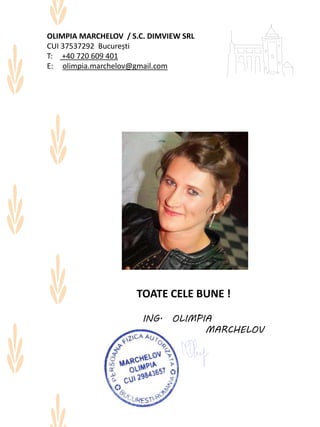 TOATE CELE BUNE !
ING. OLIMPIA
MARCHELOV
OLIMPIA MARCHELOV / S.C. DIMVIEW SRL
CUI 37537292 București
T: +40 720 609 401
E: olimpia.marchelov@gmail.com
 