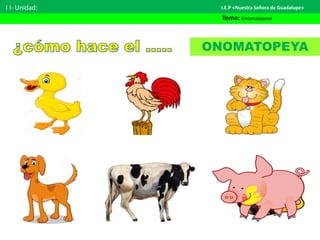 I I- Unidad:
Tema: Onomatopeya
I.E.P «Nuestra Señora de Guadalupe»
ONOMATOPEYA
 