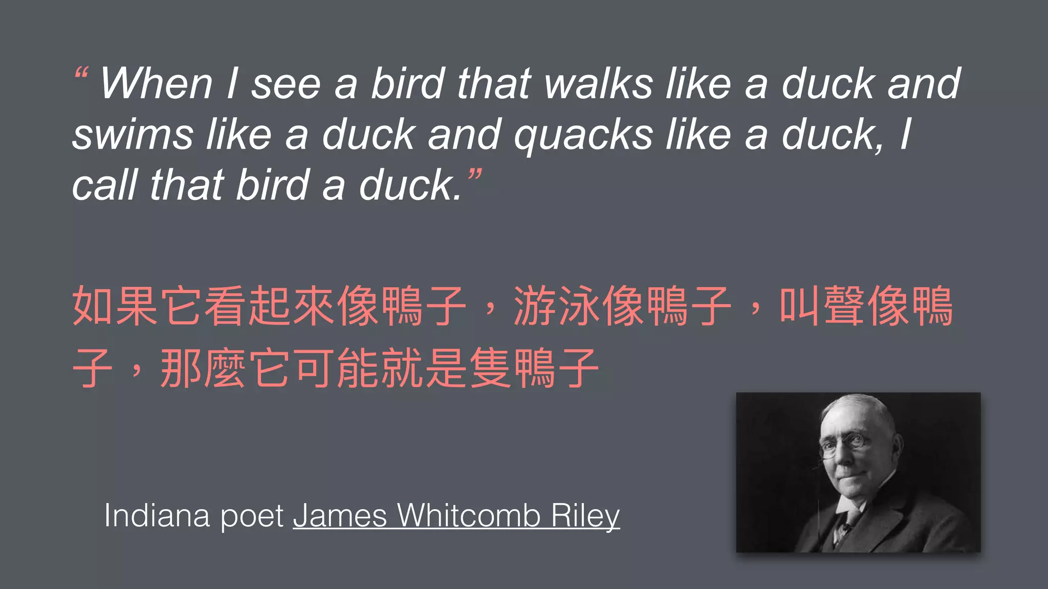 “ When I see a bird that walks like a duck and
swims like a duck and quacks like a duck, I
call that bird a duck.”
Indiana poet James Whitcomb Riley
 