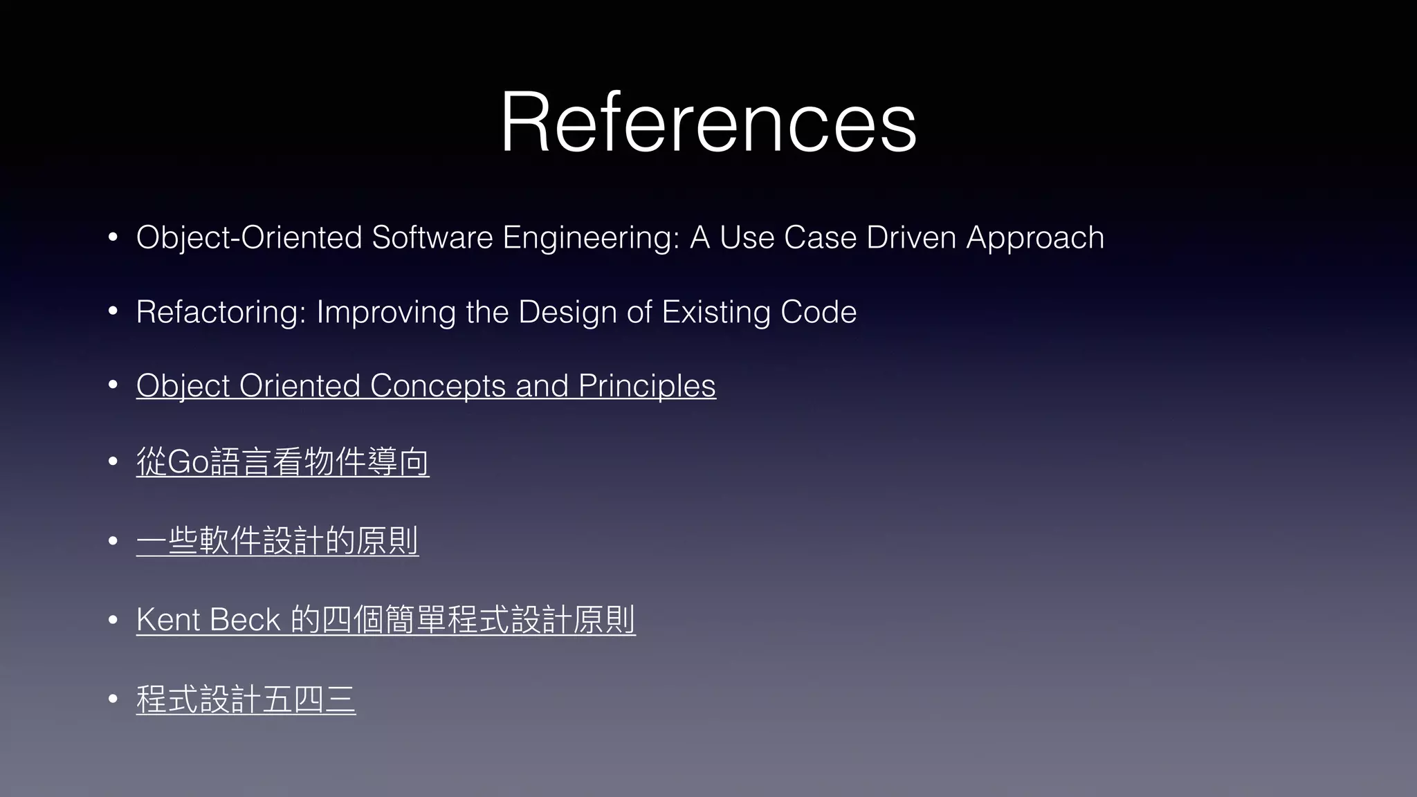 References
• Object-Oriented Software Engineering: A Use Case Driven Approach
• Refactoring: Improving the Design of Existing Code
• Object Oriented Concepts and Principles
• Go
•
• Kent Beck
•
 