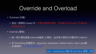 Override and Overload
• Overload ( )
• (class) (Parameter)
(Method)
• Override ( )
• extends( ) method
• Overriding argument, parameter, method name, return type
(function signature)
Java - Overloading ( ) Overriding ( )
 