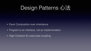 Design Patterns
• Favor Composition over inheritance
• Program to an interface, not an implementation
• High Cohesion & Low/Loose coupling
 
