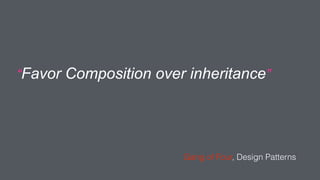 “Favor Composition over inheritance”
Gang of Four, Design Patterns
 