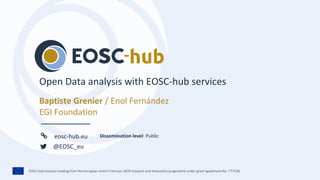 EOSC-hub receives funding from the European Union’s Horizon 2020 research and innovation programme under grant agreement No. 777536.
eosc-hub.eu
@EOSC_eu
Baptiste Grenier / Enol Fernández
EGI Foundation
Open Data analysis with EOSC-hub services
Dissemination level: Public
 