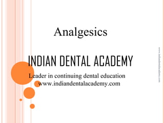 Analgesics

Leader in continuing dental education
www.indiandentalacademy.com

www.indiandentalacademy.com

INDIAN DENTAL ACADEMY

 