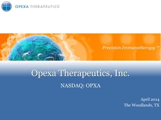 Opexa Therapeutics, Inc.
NASDAQ: OPXA
Precision Immunotherapy
April 2014
The Woodlands, TX
Precision Immunotherapy TM
 