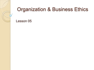 Organization & Business Ethics
Lesson 05

 