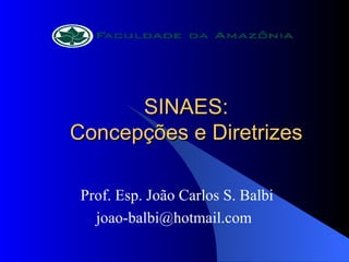 SINAES: Concepções e Diretrizes Prof. Esp. João Carlos S. Balbi [email_address] 