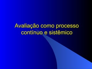 Avaliação como processo contínuo e sistêmico 
