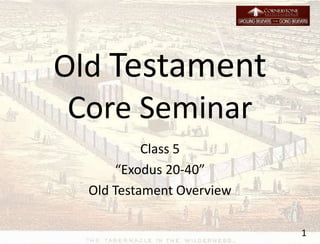 Old Testament
Core Seminar
Class 5
“Exodus 20-40”
Old Testament Overview
1
 