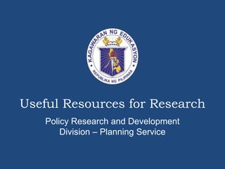 Useful Resources for Research
Policy Research and Development
Division – Planning Service
 
