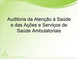 Auditoria da Atenção à Saúde
e das Ações e Serviços de
Saúde Ambulatoriais
 