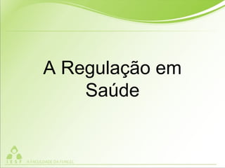 A Regulação em
Saúde
 