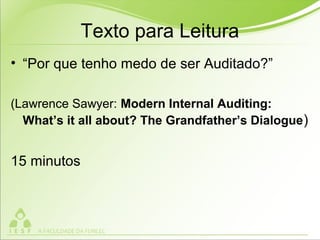 Texto para Leitura
• “Por que tenho medo de ser Auditado?”
(Lawrence Sawyer: Modern Internal Auditing:
What’s it all about? The Grandfather’s Dialogue)
15 minutos
 