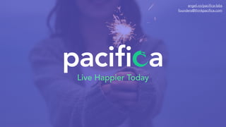 paciﬁ aLive Happier Today
angel.co/pacifica-labs
founders@thinkpacifica.com
 