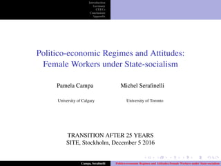 Introduction
Germany
CEECs
Conclusions
Appendix
Politico-economic Regimes and Attitudes:
Female Workers under State-socialism
Pamela Campa Michel Seraﬁnelli
University of Calgary University of Toronto
TRANSITION AFTER 25 YEARS
SITE, Stockholm, December 5 2016
Campa, Seraﬁnelli Politico-economic Regimes and Attitudes:Female Workers under State-socialism
 
