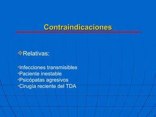 Contraindicaciones Relativas: Infecciones transmisibles Paciente inestable Psicópatas agresivos Cirugía reciente del TDA 